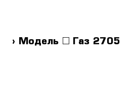  › Модель ­ Газ 2705